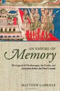 An Empire of Memory: The Legend of Charlemagne, the Franks, and Jerusalem before the First Crusade