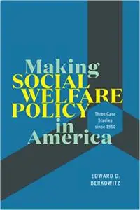 Making Social Welfare Policy in America: Three Case Studies since 1950