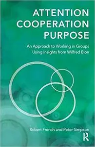 Attention, Cooperation, Purpose: An Approach to Working in Groups Using Insights from Wilfred Bion (Repost)