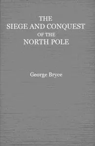 «The Siege and Conquest of the North Pole» by George Bryce