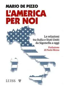 Mario De Pizzo - L'America per noi. Le relazioni tra Italia e Stati Uniti da Sigonella a oggi