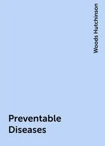 «Preventable Diseases» by Woods Hutchinson