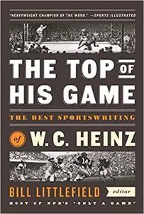 The Top of His Game: The Best Sportswriting of W. C. Heinz: A Library of America Special Publication