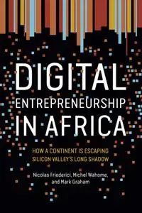 Digital Entrepreneurship in Africa: How a Continent Is Escaping Silicon Valley's Long Shadow (The MIT Press)