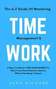 The A-Z Guide Of Mastering Time Management & Work