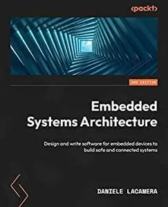 Embedded Systems Architecture: Design and write software for embedded devices to build safe and connected systems