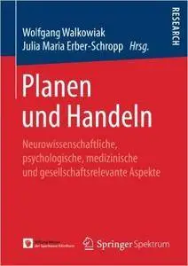 Planen und Handeln: Neurowissenschaftliche, psychologische, medizinische und gesellschaftsrelevante Aspekte