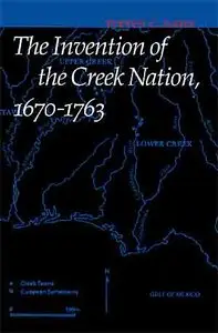 The Invention of the Creek Nation, 1670-1763 (Indians of the Southeast).