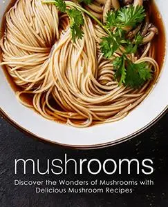 Mushrooms: Discover the Wonders of Mushrooms with Delicious Mushroom Recipes