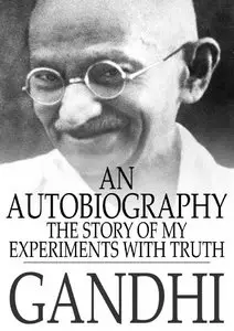 Mohandas Karamchand Gandhi - Gandhi: An Autobiography - The Story of My Experiments With Truth