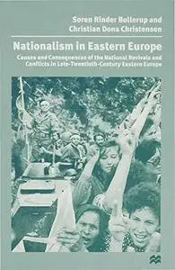 Nationalism in Eastern Europe: Causes and Consequences of the National Revivals and Conflicts in Late-20th-Century Eastern Euro