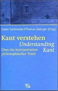 Kant verstehen =: Understanding Kant : über die Interpretation philosophischer Texte