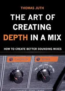 The Art of Creating Depth in a Mix (The Art Of Mixing Book 4)
