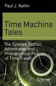 Time Machine Tales: The Science Fiction Adventures and Philosophical Puzzles of Time Travel