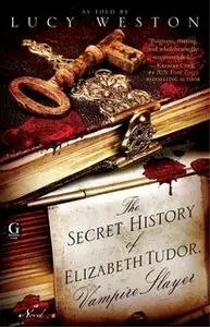 «The Secret History of Elizabeth Tudor, Vampire Slayer» by Lucy Weston