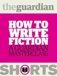 How to write fiction: A Guardian masterclass