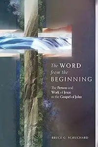 The Word from the Beginning: The Person and Work of Jesus in the Gospel of John