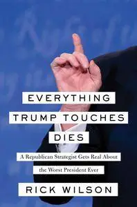 Everything Trump Touches Dies: A Republican Strategist Gets Real About the Worst President Ever