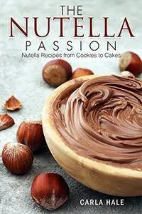 The Nutella Passion: Nutella Recipes from Cookies to Cakes