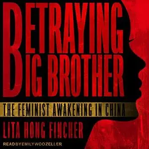 Betraying Big Brother: The Feminist Awakening in China [Audiobook]