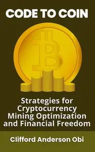 CODE TO COIN: Strategies for Cryptocurrency Mining Optimization and Financial Freedom