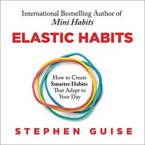 Elastic Habits: How to Create Smarter Habits That Adapt to Your Day [Audiobook]