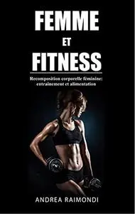 Femme et Fitness: Recomposition corporelle féminine: entraînement et alimentation (French Edition)