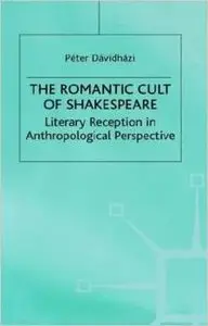The Romantic Cult of Shakespeare: Literary Reception in Anthropological Perspective by Peter Davidhazi