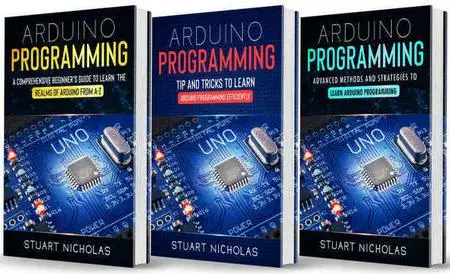 Arduino Programming: 3 in 1- Beginner's Guide+ Tips and tricks+ Advanced methods to learn Arduino programming
