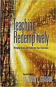 Teaching Redemptively: Bringing Grace and Truth Into Your Classroom