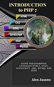 Introduction to PHP 7: Using programming language HTML5, CSS3, JavaScript, XML, MySQL and JSON