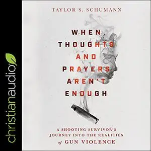 When Thoughts and Prayers Aren't Enough: A Shooting Survivor's Journey into the Realities of Gun Violence [Audiobook]