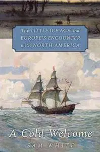 A Cold Welcome : The Little Ice Age and Europe’s Encounter with North America