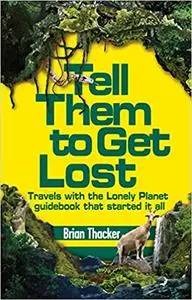 Tell Them to Get Lost: Travels with Lonely Planet's First Guide Book