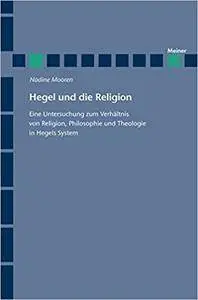 Hegel und die Religion: Eine Untersuchung zum Verhältnis von Religion, Philosophie und Theologie in Hegels System