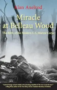 Miracle at Belleau Wood: The Birth of the Modern U.S. Marine Corps