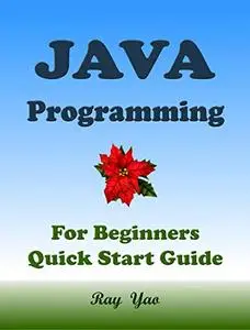 JAVA Programming, For Beginners, Quick Start Guide