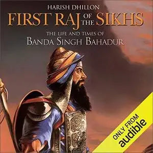 First Raj of the Sikhs: The Life and Times of Banda Singh Bahadur [Audiobook]