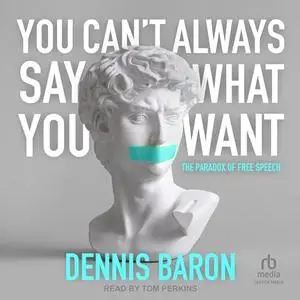 You Can't Always Say What You Want: The Paradox of Free Speech [Audiobook]