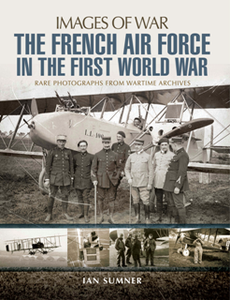 The French Air Force in the First World War : Rare Photographs from Wartime Archives