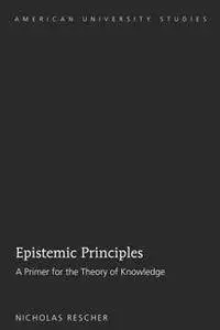 Epistemic Principles : A Primer for the Theory of Knowledge