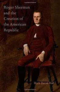 Roger Sherman and the Creation of the American Republic (Repost)