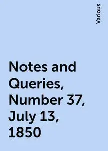 «Notes and Queries, Number 37, July 13, 1850» by Various