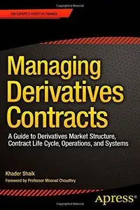 Managing Derivatives Contracts: A Guide to Derivatives Market Structure, Contract Life Cycle, Operations, and Systems