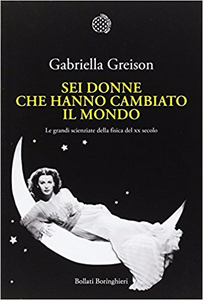 Sei donne che hanno cambiato il mondo. Le grandi scienziate della fisica del XX secolo - Gabriella Greison