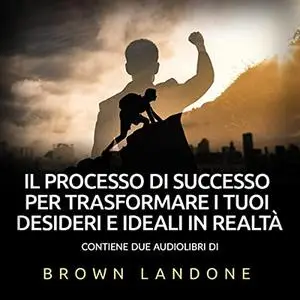 «Il Processo di Successo per trasformare i tuoi desideri in realtà» by Brown Landone
