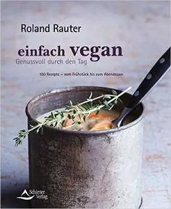 Einfach vegan - Genussvoll durch den Tag: 100 Rezepte - vom Frühstück bis zum Abendessen