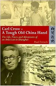 Carl Crow―A Tough Old China Hand: The Life, Times, and Adventures of an American in Shanghai