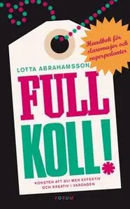 «Full koll! : Konsten att bli mer effektiv och kreativ i vardagen» by Lotta Abrahamsson