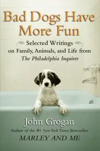 Bad Dogs Have More Fun: Selected Writings on Family, Animals, and Life from The Philadelphia Inquirer